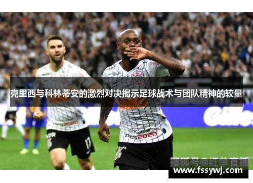 克里西与科林蒂安的激烈对决揭示足球战术与团队精神的较量