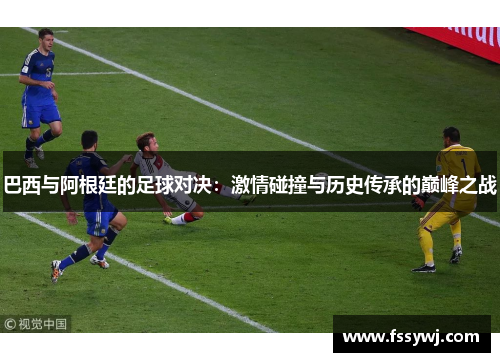 巴西与阿根廷的足球对决：激情碰撞与历史传承的巅峰之战