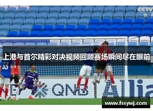 上港与首尔精彩对决视频回顾赛场瞬间尽在眼前