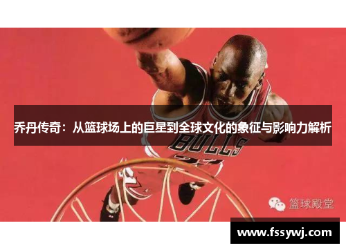 乔丹传奇：从篮球场上的巨星到全球文化的象征与影响力解析