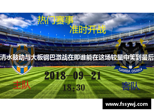 清水鼓动与大板钢巴激战在即谁能在这场较量中笑到最后