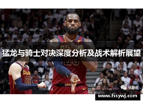 猛龙与骑士对决深度分析及战术解析展望