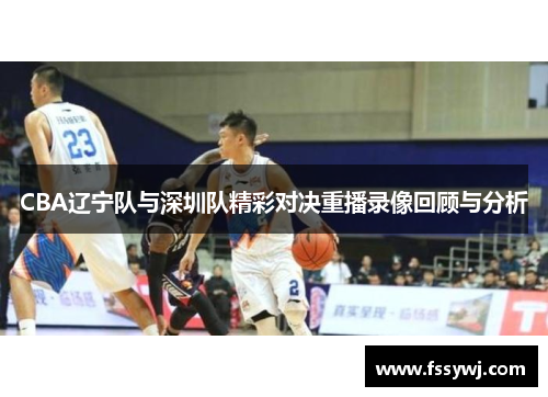 CBA辽宁队与深圳队精彩对决重播录像回顾与分析
