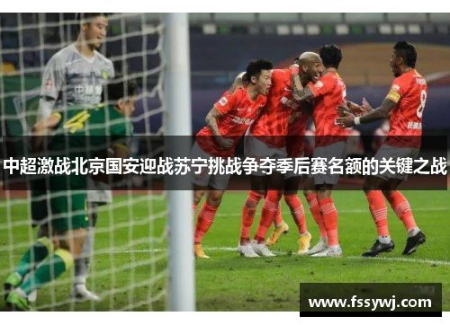中超激战北京国安迎战苏宁挑战争夺季后赛名额的关键之战