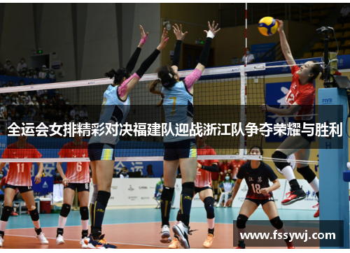 全运会女排精彩对决福建队迎战浙江队争夺荣耀与胜利